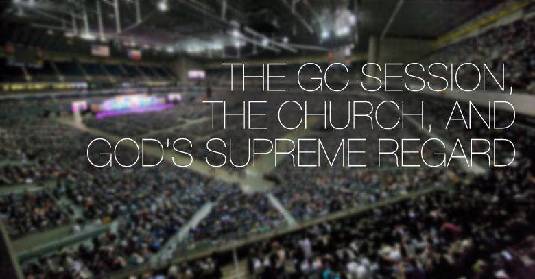 The GC Session, the Church, and God's Supreme Regard